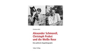 Alexander Schmorell, Christoph Probst und die Weiße Rose: Eine politische Doppelbiographie