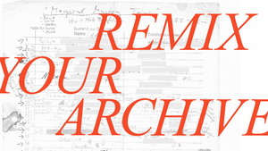 REMIX YOUR ARCHIVE