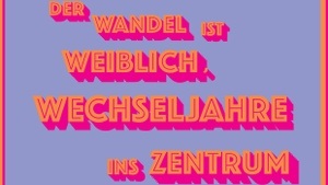 DER WANDEL IST WEIBLICH, WECHSELJAHRE INS ZENTRUM