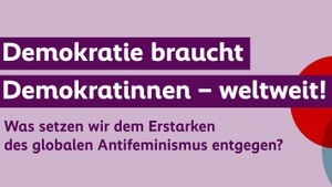 Demokratie braucht Demokratinnen - weltweit! Was setzen wir dem Erstarken des globalen Antifeminismus entgegen?