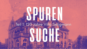 Spurensuche I: 120 Jahre Villa Seligmann