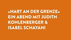 »HART AN DER GRENZE« – EIN ABEND MIT JUDITH KOHLENBERGER & ISABEL SCHAYANI