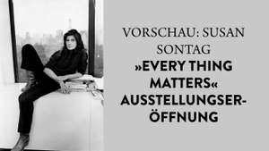 VORSCHAU: SUSAN SONTAG »EVERYTHING MATTERS« AUSSTELLUNGSERÖFFNUNG