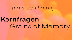 Exhibition Opening: Kernfragen – Grains of Memory