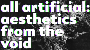 All Artificial - Aesthetics from the Void