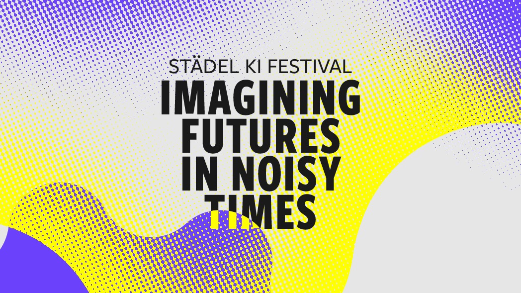 Städel KI Festival: Imagining Futures in Noisy Times