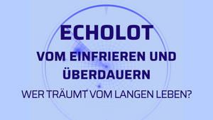 ECHOLOT: VOM EINFRIEREN UND ÜBERDAUERN - WER TRÄUMT VOM LANGEN LEBEN?