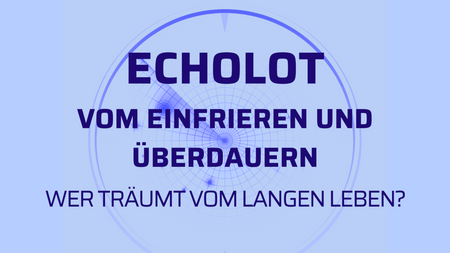 ECHOLOT: VOM EINFRIEREN UND ÜBERDAUERN - WER TRÄUMT VOM LANGEN LEBEN?