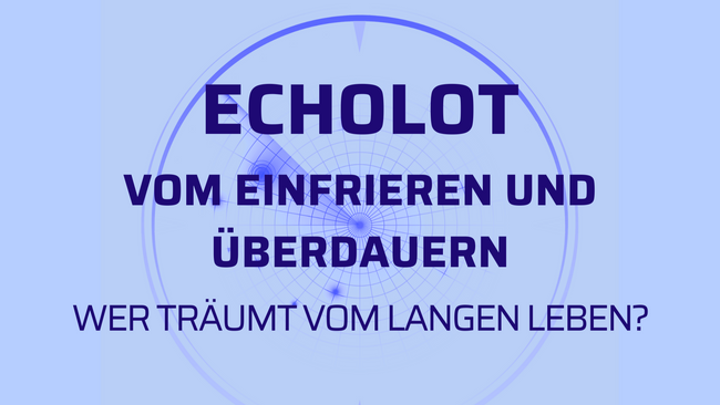 ECHOLOT: VOM EINFRIEREN UND ÜBERDAUERN - WER TRÄUMT VOM LANGEN LEBEN?