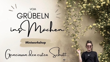 Vom Grübeln ins Machen – Workshop für deinen nächsten Schritt