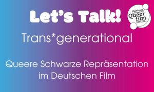 35. HIQFF - LET’S TALK: TRANS*GENERATIONAL – QUEERE SCHWARZE REPRÄSENTATION IM DEUTSCHEN FILM