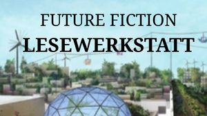 Future Fiction LeseWerkstatt: Blick in eine realutopische Zukunft