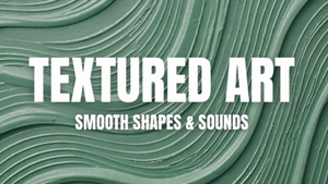 Explore Art – Smooth textures and sounds