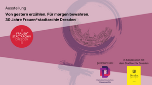 Von gestern erzählen. Für morgen bewahren. 30 Jahre Frauen*stadtarchiv Dresden