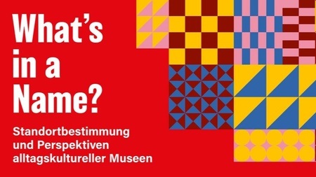 What’s in a Name? Standortbestimmung und Perspektiven alltagskultureller Museen