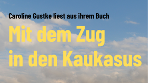 Lesung: Mit dem Zug in den Kaukasus - Caroline Gustke