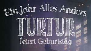 EIN JAHR ALLES ANDERS - Turtur feiert Geburtstag