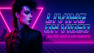 LIVING ON VIDEO - 80s Pop & Wave