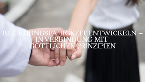Beziehungsfähigkeit entwickeln in Verbindung mit göttlichen Prinzipien