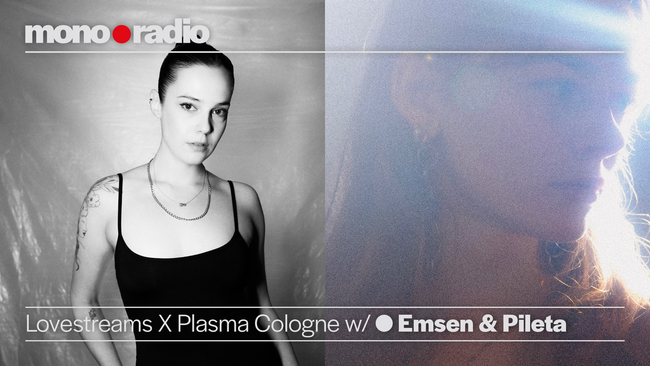 mono•radio: Lovestreams X Plasma Cologne w/ Emsen & Pileta