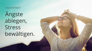 Ängste ablegen, Stress bewältigen