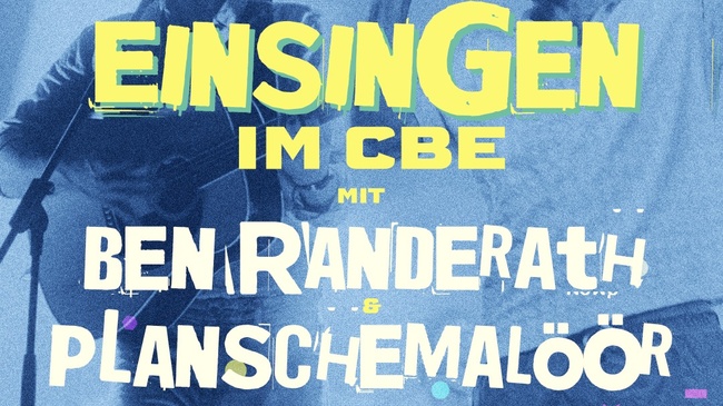 EINSINGEN im CBE | mit BEN RANDERATH & PLANSCHEMALÖÖR