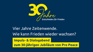 Vier Jahre Zeitenwende. Wie kann Frieden wieder wachsen? Impuls- & Dialogabend zum 30-jährigen Jubiläum von Pro Peace