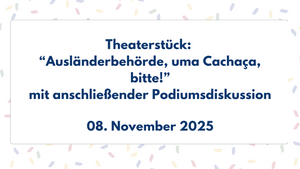 Theaterstück: Ausländerbehörde, uma Cachaça, bitte! mit anschließender Podiumsdiskussion