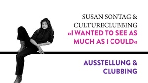 SUSAN SONATG & CULTURECLUBBING: »I WANTED TO SEE AS MUCH AS I COULD« AUSSTELLUNG & CLUBBING