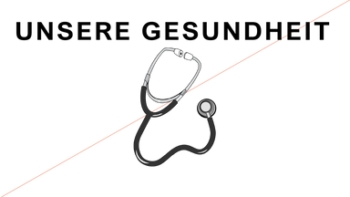 UNSERE GESUNDHEIT