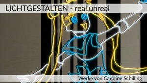 Caroline Schilling – LICHTGESTALTEN (real.unreal)