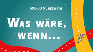 MONDO MUSIKTHEATER: "Was wäre, wenn..."