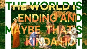 The World is Ending And Maybe That’s Kinda Hot
