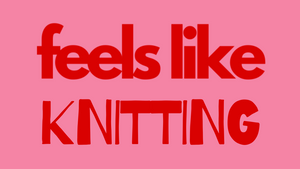 FEELS LIKE...KNITTING