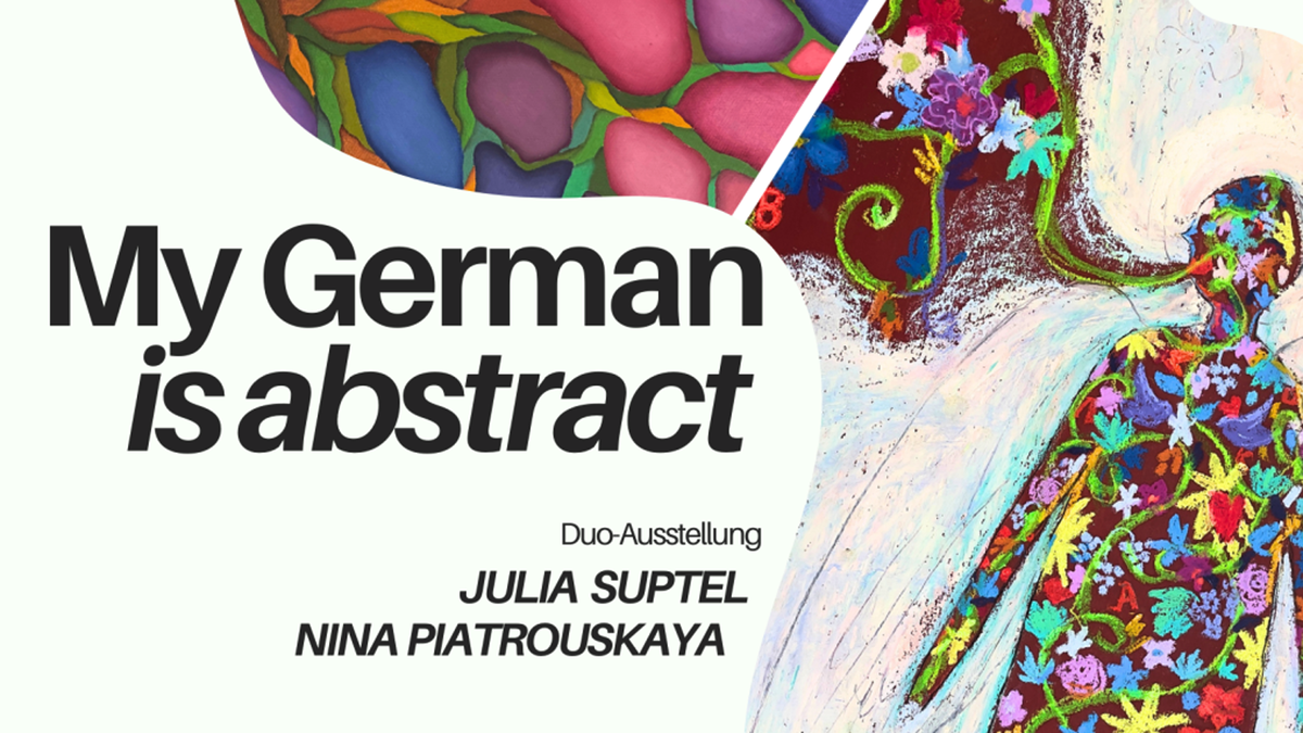 Titelbild der Veranstaltung My German is abstract – Arbeiten von Julia Suptel und Nina Piatrouskaya