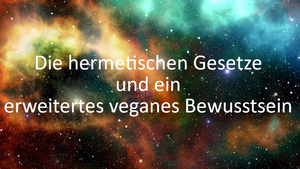 Die hermetischen Gesetze und ein erweitertes veganes Bewusstsein