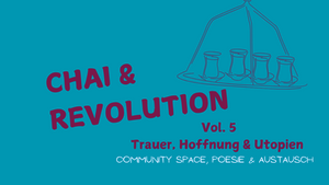 Chai & Revolution-Vol.5: Trauer, Hoffnung & Utopien