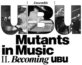 Ensemble uBu / mutants in music: II. becoming ubu