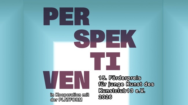 Perspektiven 2026 - 15. Förderpreis für junge Kunst des Kunstclub13 e.V. in Kooperation mit der PLATFORM