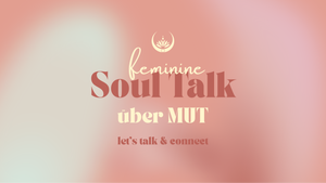 feminine Soul Talk - über MUT