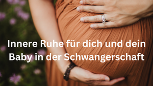 Innere Ruhe für dich und dein Baby in der Schwangerschaft