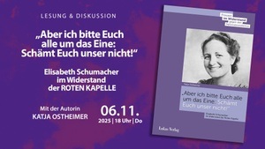 „Aber ich bitte Euch alle um das Eine: Schämt Euch unser nicht!“ Elisabeth Schumacher im Widerstand der ROTEN KAPELLE