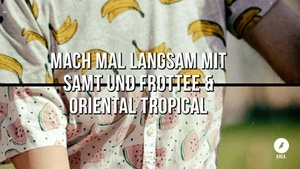 Mach Mal Langsam mit Samt und Frottee & Oriental Tropical