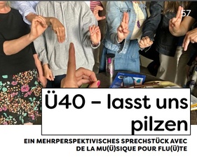 Ü40 LASST UND PILZEN - EIN MEHRPERSPEKTIVISCHES SPRECHSTÜCK AVEC DE LA MU(Ü)SIQUE POUR FLU(Ü)TE