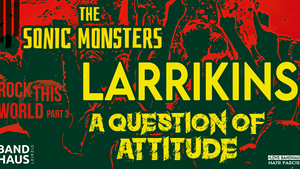 Larrikins + A Question Of Attitude + The Sonic Monsters