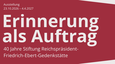 Öffentliche Führung durch die Sonderausstellung: „Erinnerung als Auftrag. 40 Jahre Stiftung Reichspräsident-Friedrich-Ebert-Gedenkstätte“