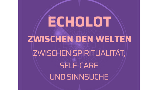 ECHOLOT: ZWISCHEN DEN WELTEN - ZWISCHEN SPIRITUALITÄT, SELF-CARE UND SINNSUCHE