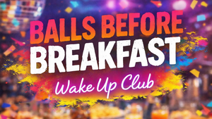 BALLS BEFORE BREAKFAST: Wake Up Club