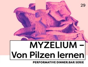 MYZELIUM - VON PILZEN LERNEN PERFORMATIVE DINNER:BAR SERIE