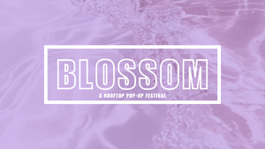 BLOSSOM - A ROOFTOP POP-UP FESTIVAL - PRIDE EDITION